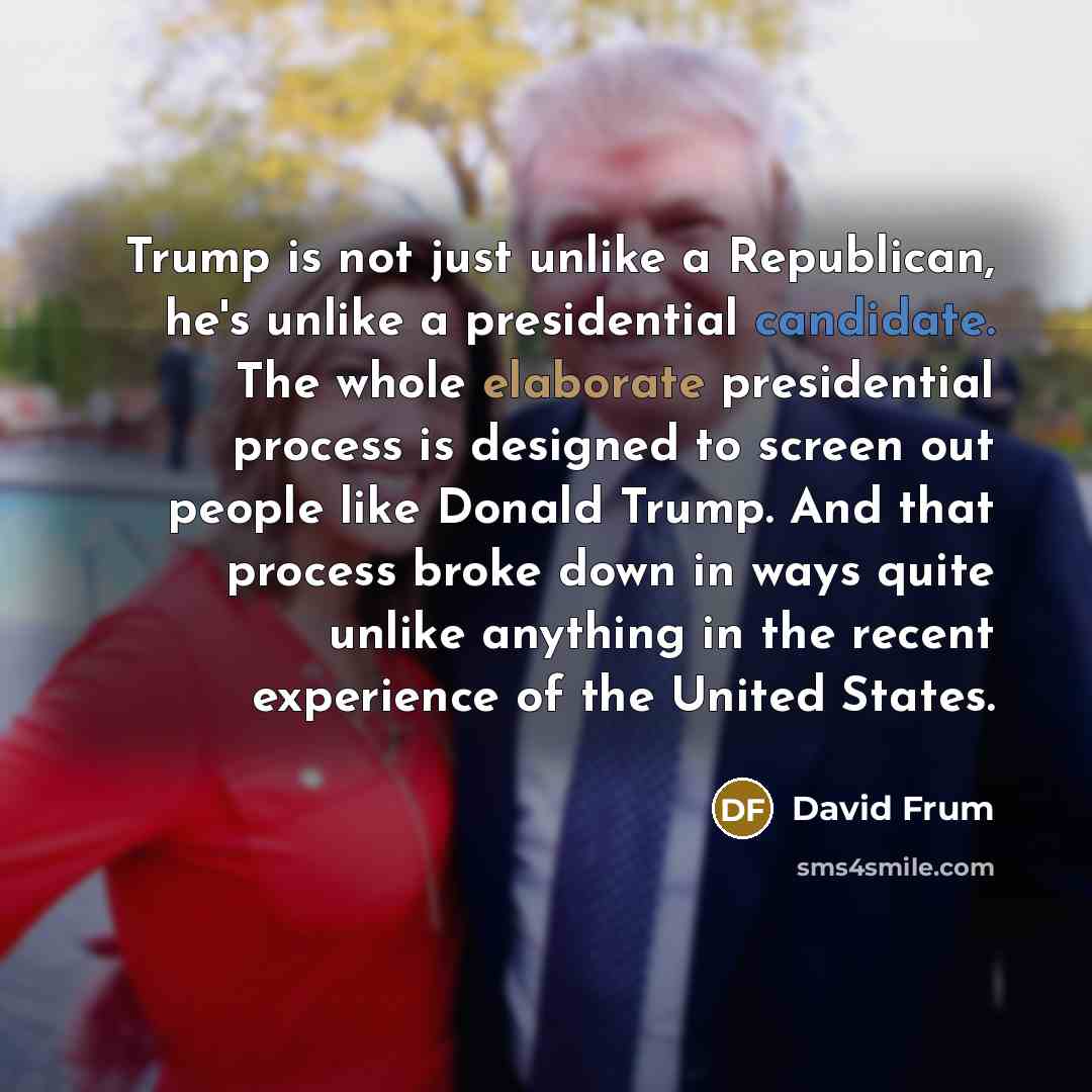 “Trump is not just unlike a Republican, he's unlike a…” quote by David Frum