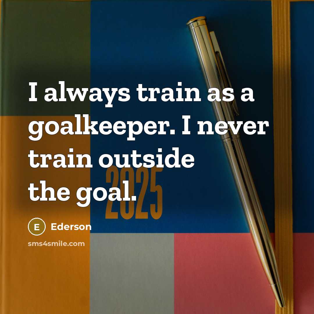 “I always train as a goalkeeper. I never train outside…” quote by Ederson