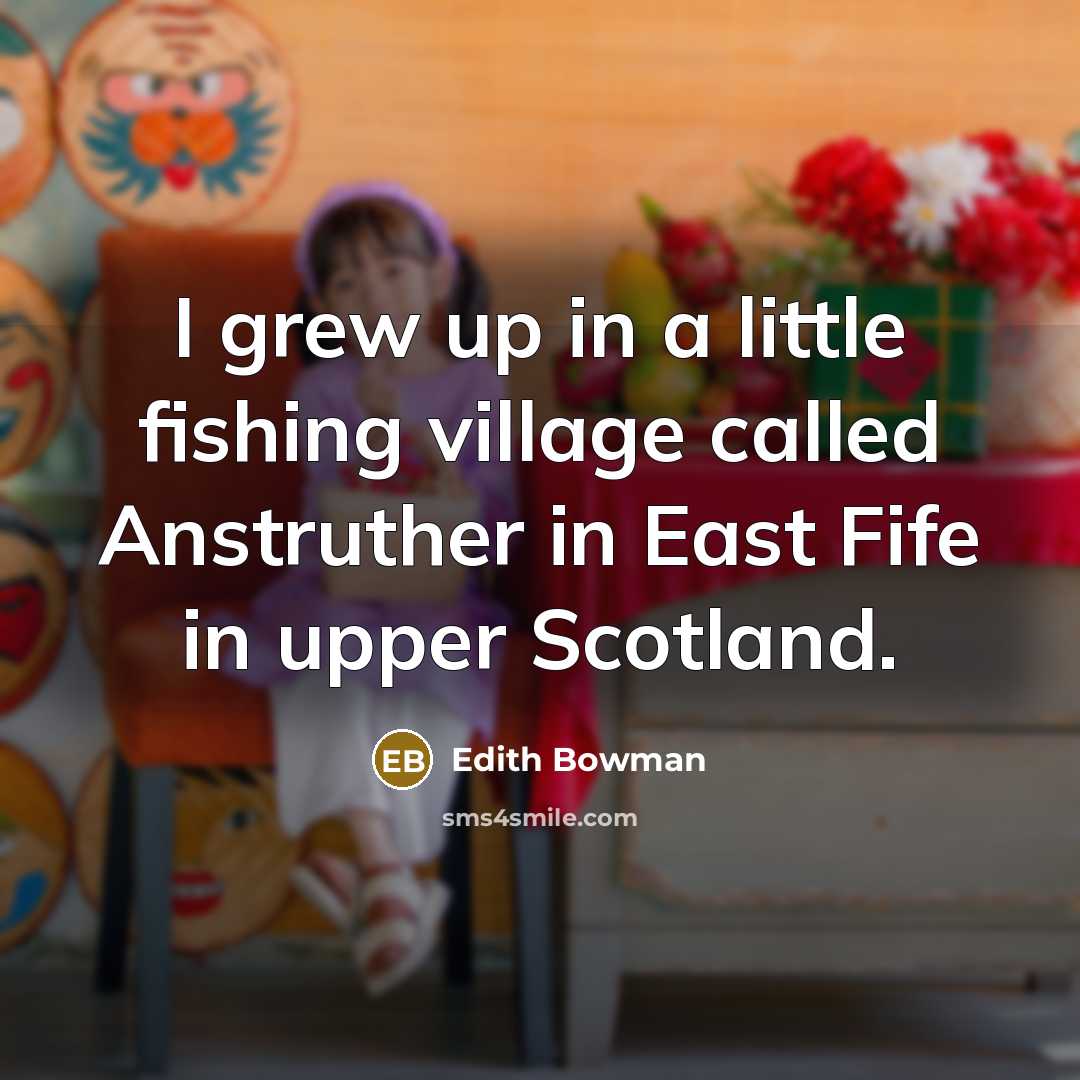 “I grew up in a little fishing village called Anstruther…” quote by Edith Bowman