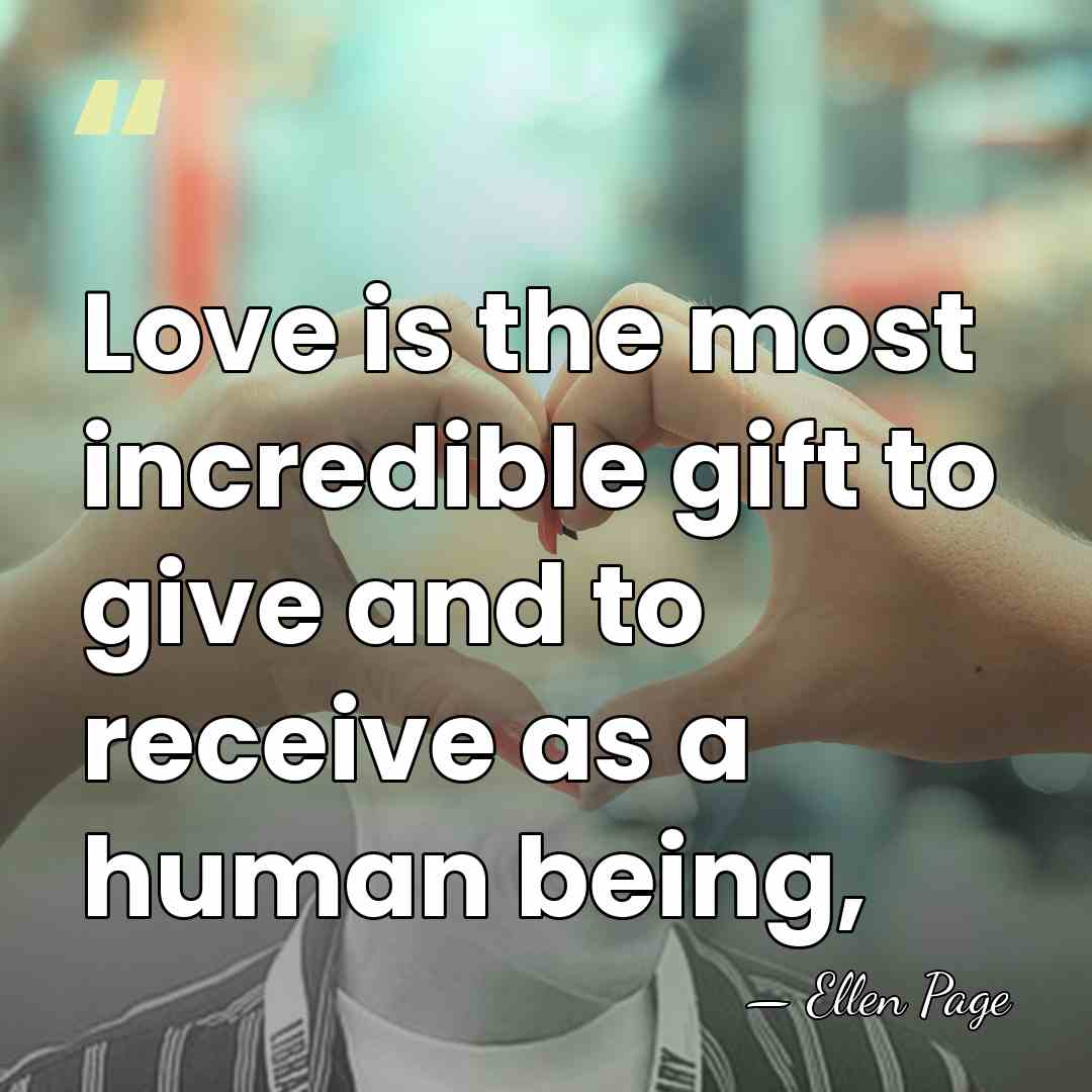 Love is the most incredible gift to give and to receive as&hellip; - Ellen Page