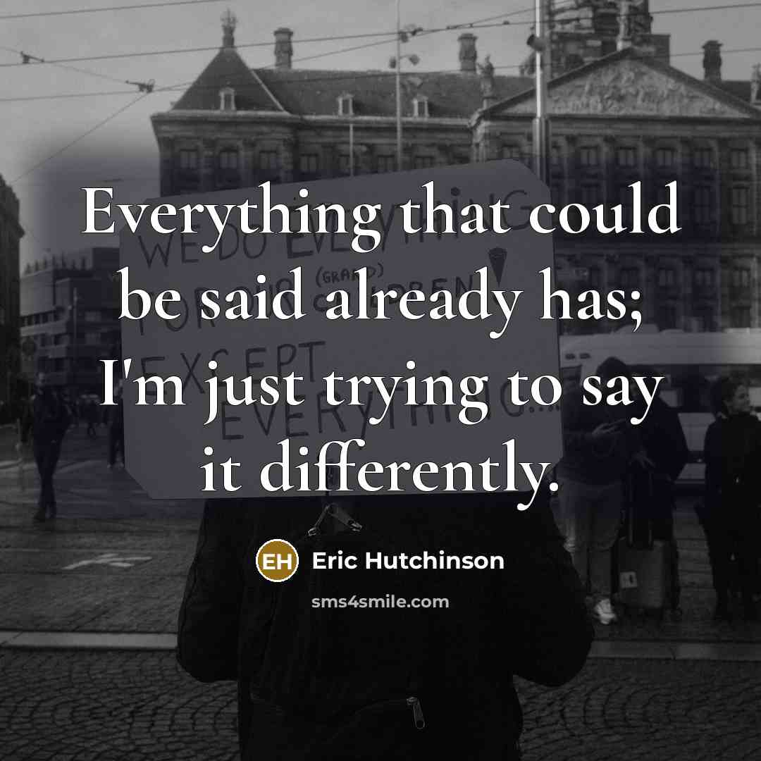 “Everything that could be said already has; I'm just trying to say it differently.” quote by Eric Hutchinson