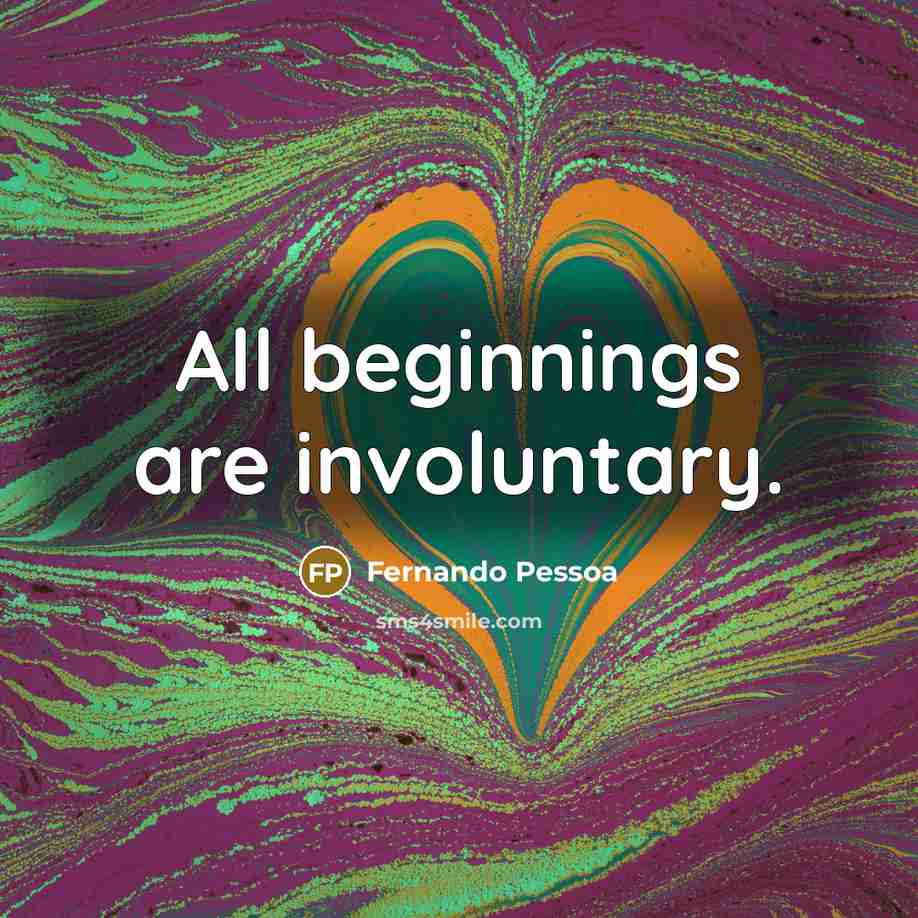 “All beginnings are involuntary.” quote by Fernando Pessoa
