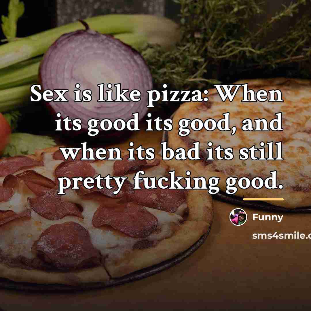 “Sex is like pizza: When its good its good, and…” quote by Funny