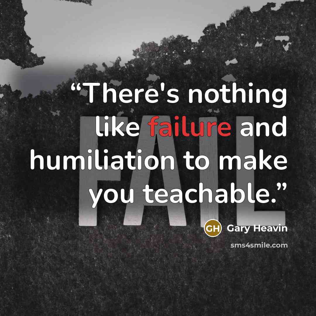 “There's nothing like failure and humiliation to make you teachable.” quote by Gary Heavin