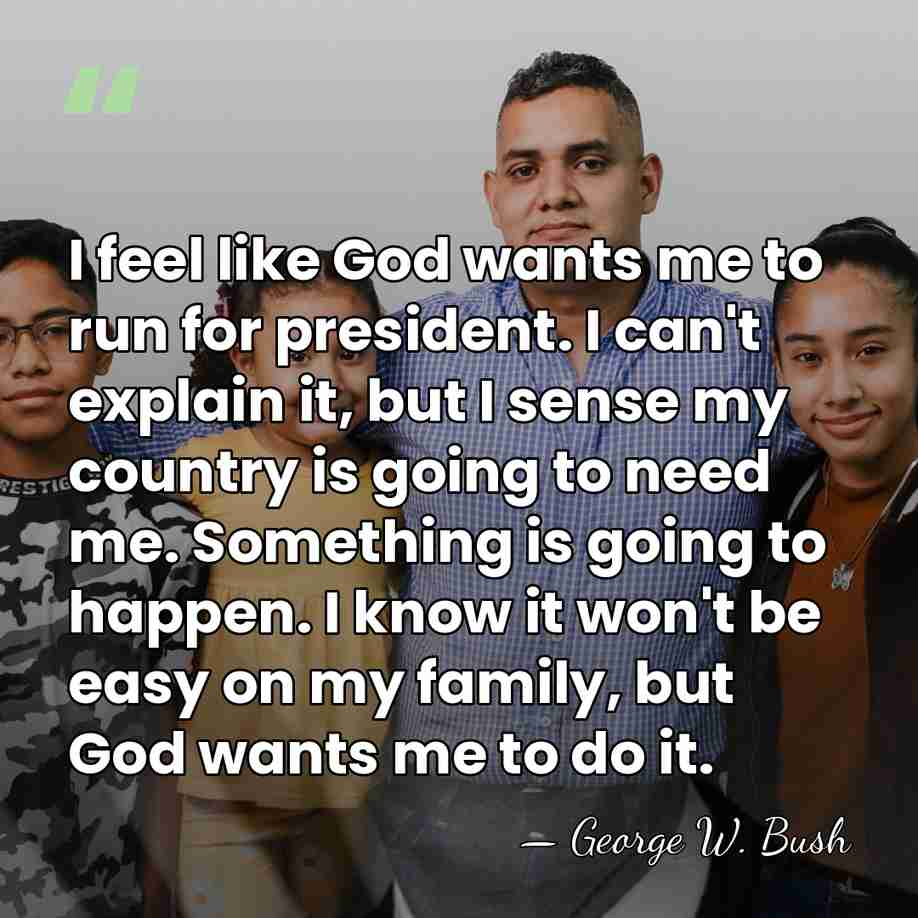 I feel like God wants me to run for president. I can't&hellip; - George W. Bush