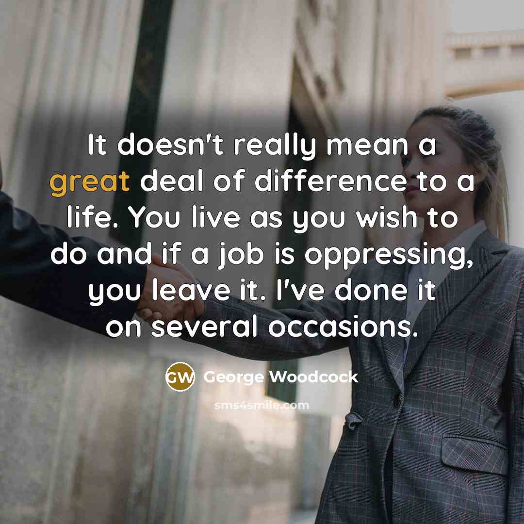 “It doesn't really mean a great deal of difference to…” quote by George Woodcock