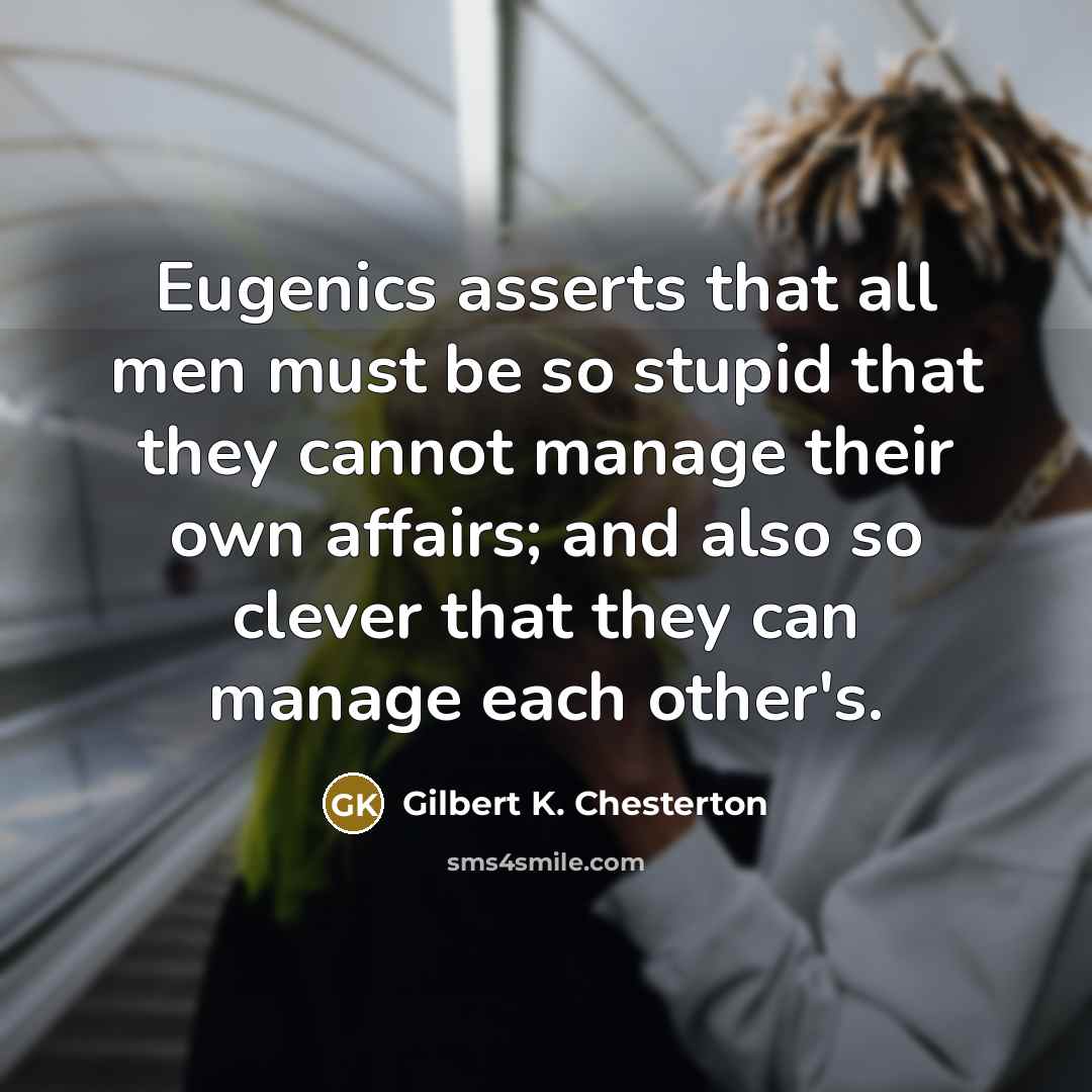 “Eugenics asserts that all men must be so stupid that…” quote by Gilbert K. Chesterton