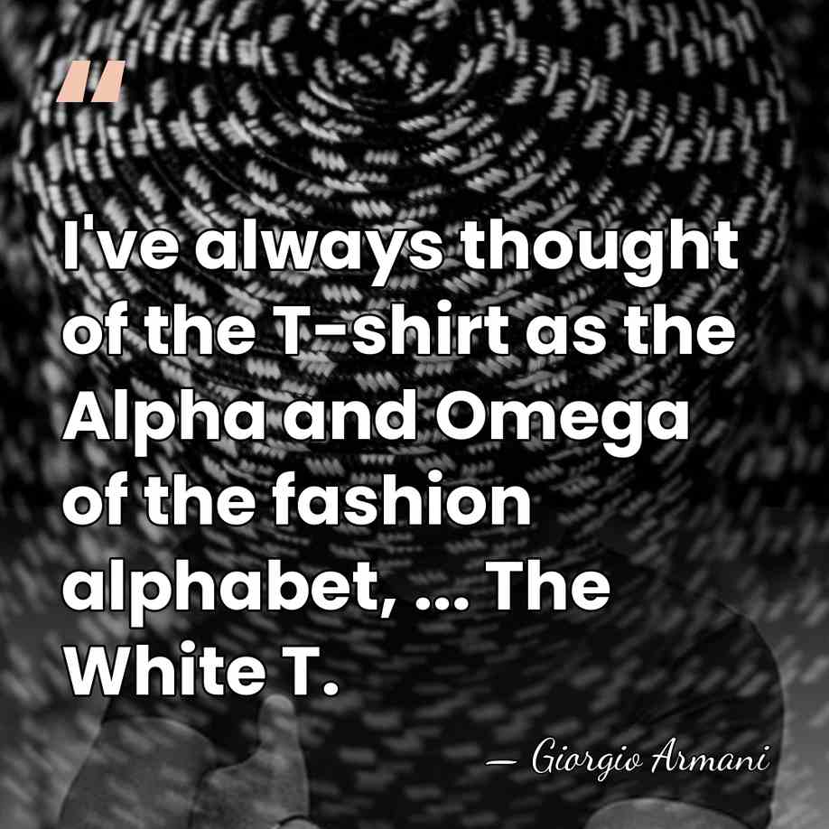 I've always thought of the T-shirt as the Alpha and Omega of&hellip; - Giorgio Armani