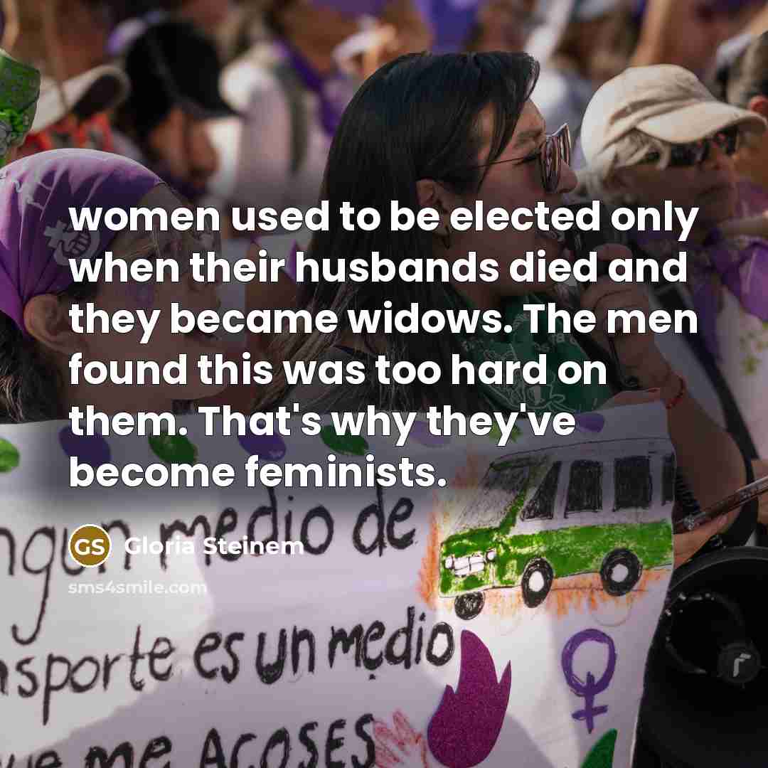 “women used to be elected only when their husbands died…” quote by Gloria Steinem