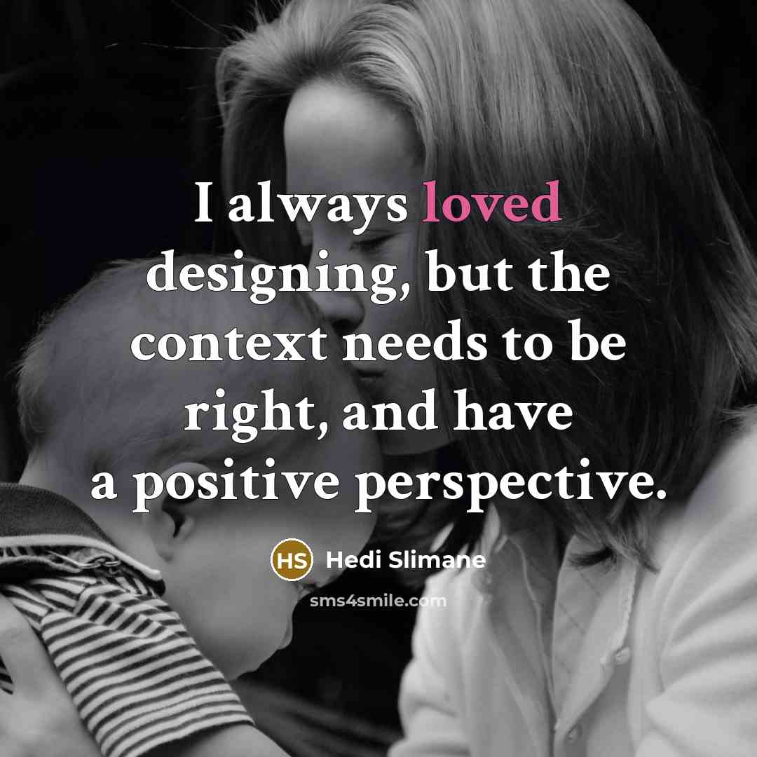 “I always loved designing, but the context needs to be…” quote by Hedi Slimane
