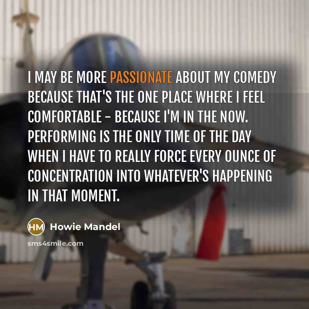 “I may be more passionate about my comedy because that's…” quote by Howie Mandel