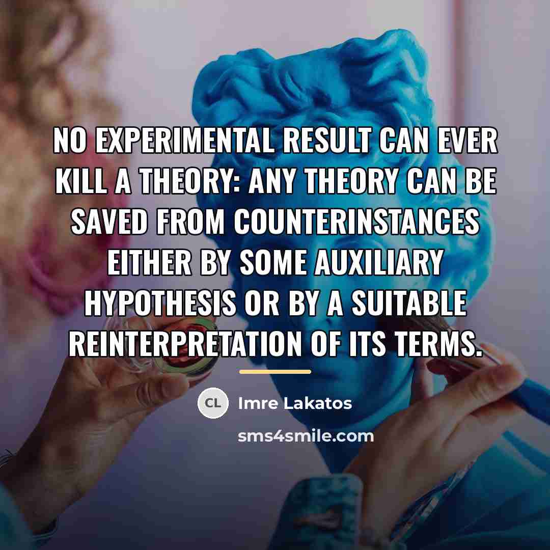 “No experimental result can ever kill a theory: any theory…” quote by Imre Lakatos