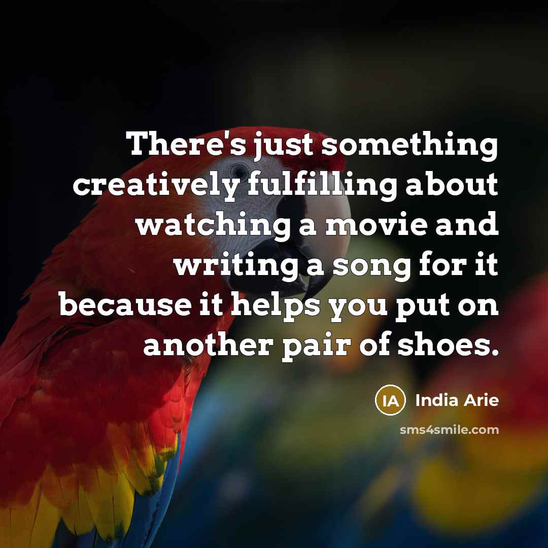 “There's just something creatively fulfilling about watching a movie and writing a song for it because it helps you put on another pair of shoes.” quote by India Arie
