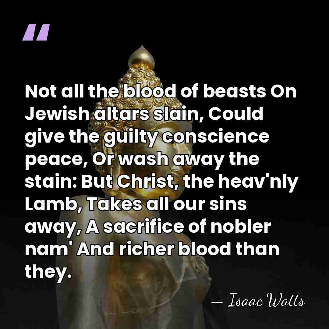 Not all the blood of beasts On Jewish altars slain, Could give&hellip; - Isaac Watts