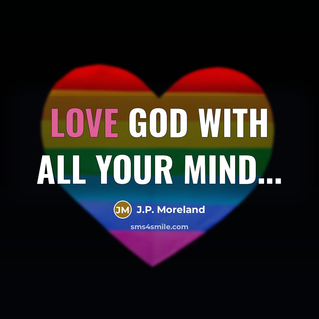 “Love God with all your mind...…” quote by J.P. Moreland