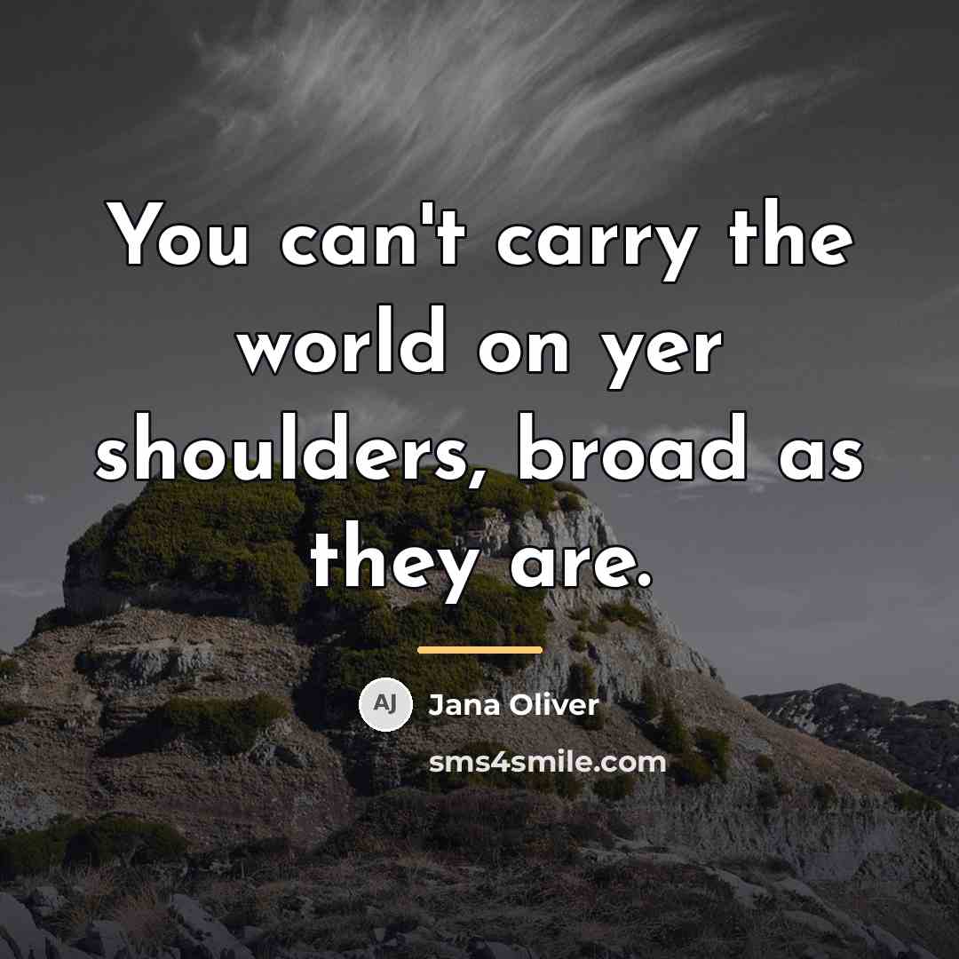 “You can't carry the world on yer shoulders, broad as…” quote by Jana Oliver