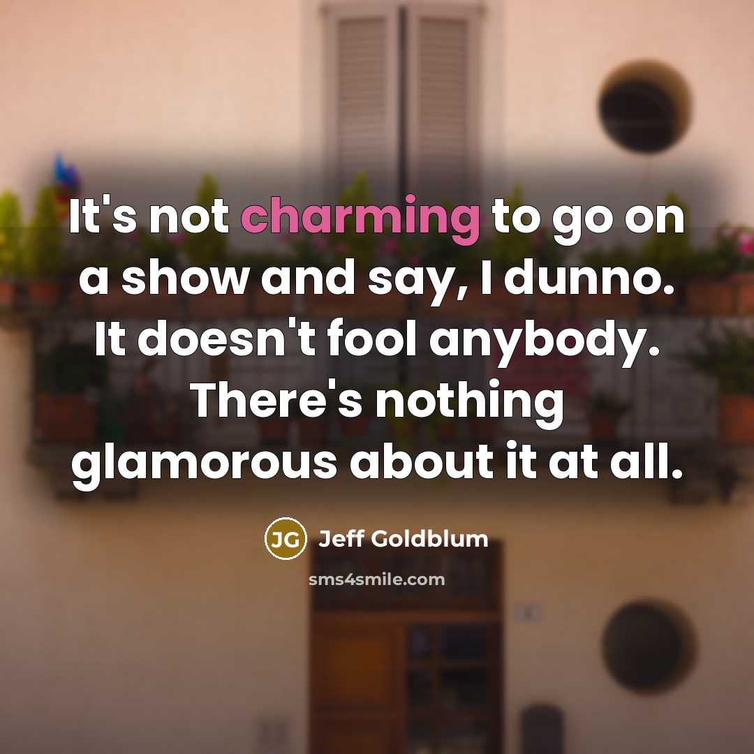 “It's not charming to go on a show and say,…” quote by Jeff Goldblum