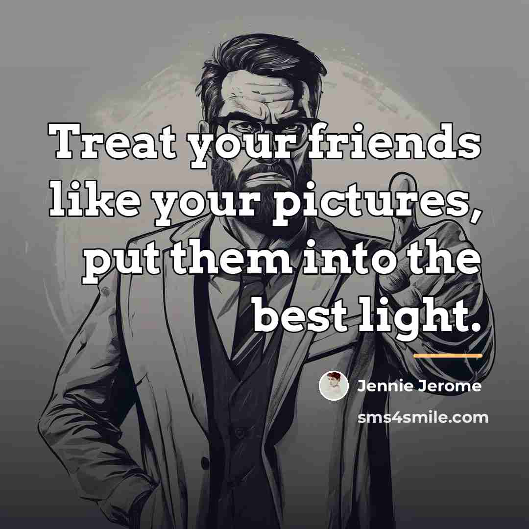 “Treat your friends like your pictures, put them into the…” quote by Jennie Jerome