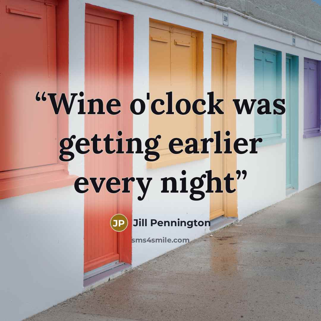 “Wine o'clock was getting earlier every night” quote by Jill Pennington