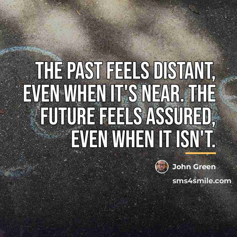 “The past feels distant, even when it's near. The future…” quote by John Green