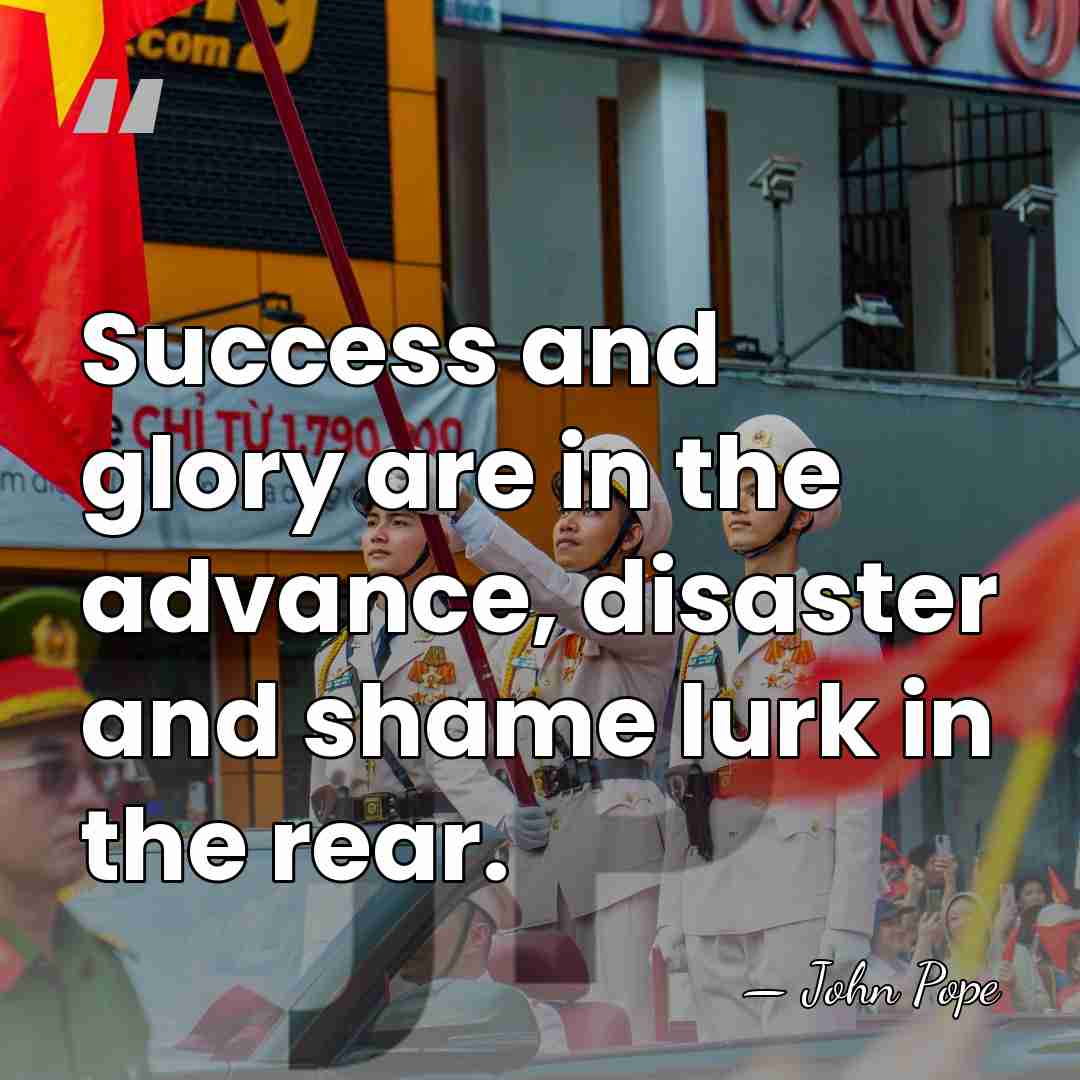 Success and glory are in the advance, disaster and shame lurk in&hellip; - John Pope