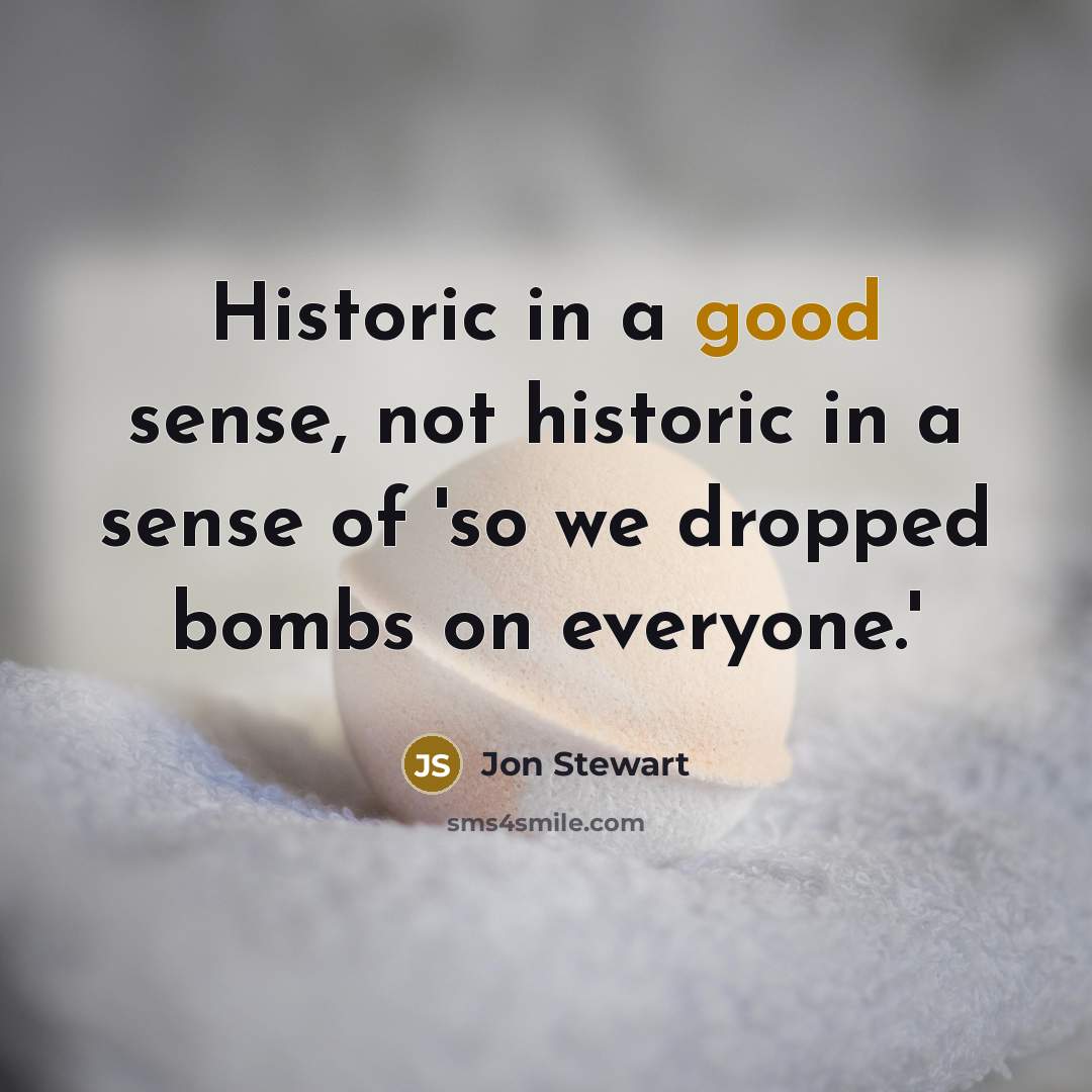 “Historic in a good sense, not historic in a sense…” quote by Jon Stewart