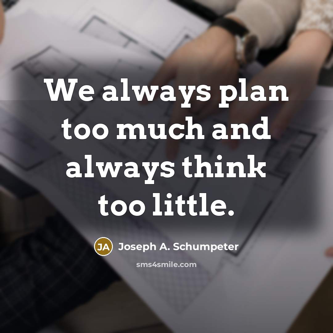 “We always plan too much and always think too little.…” quote by Joseph A. Schumpeter