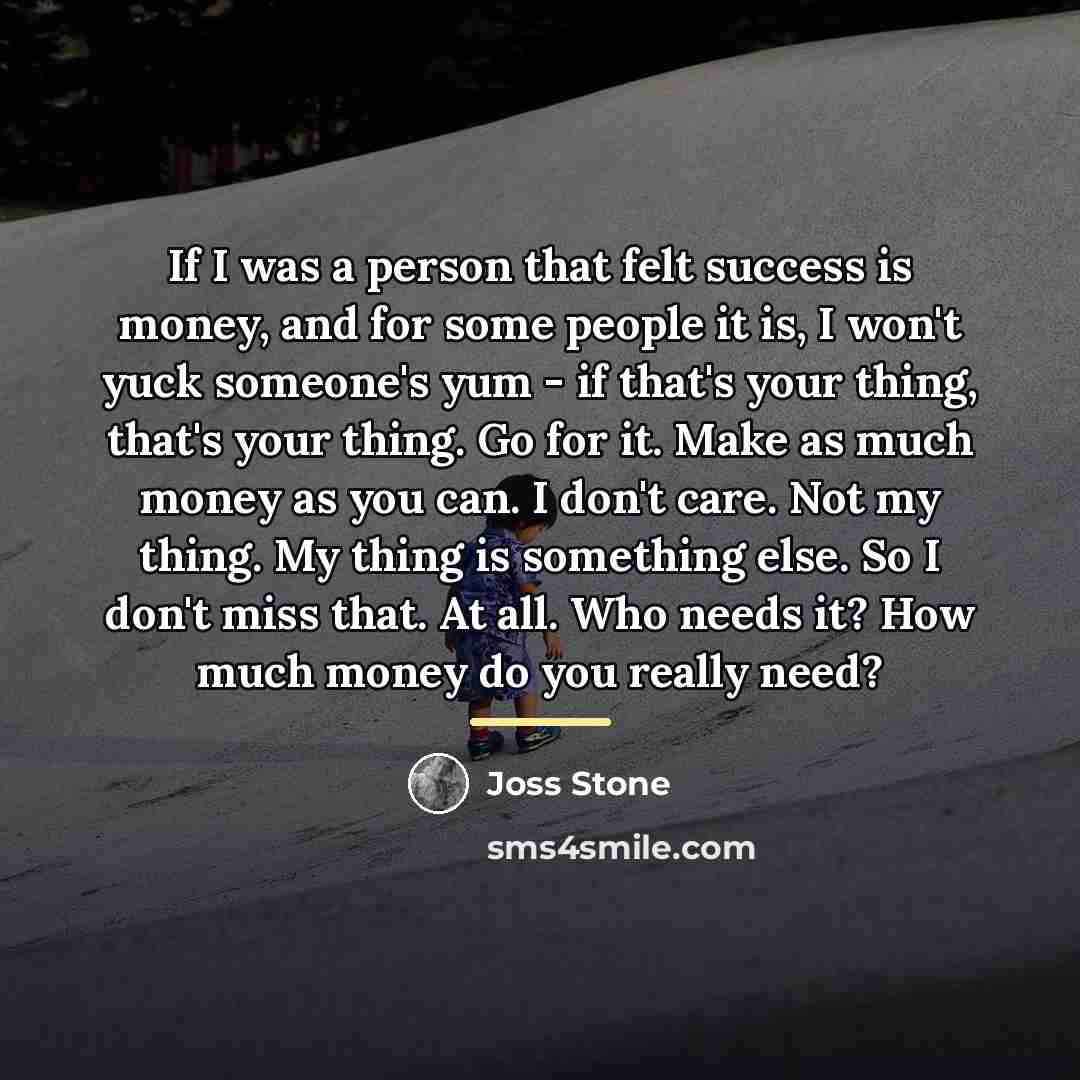 “If I was a person that felt success is money,…” quote by Joss Stone