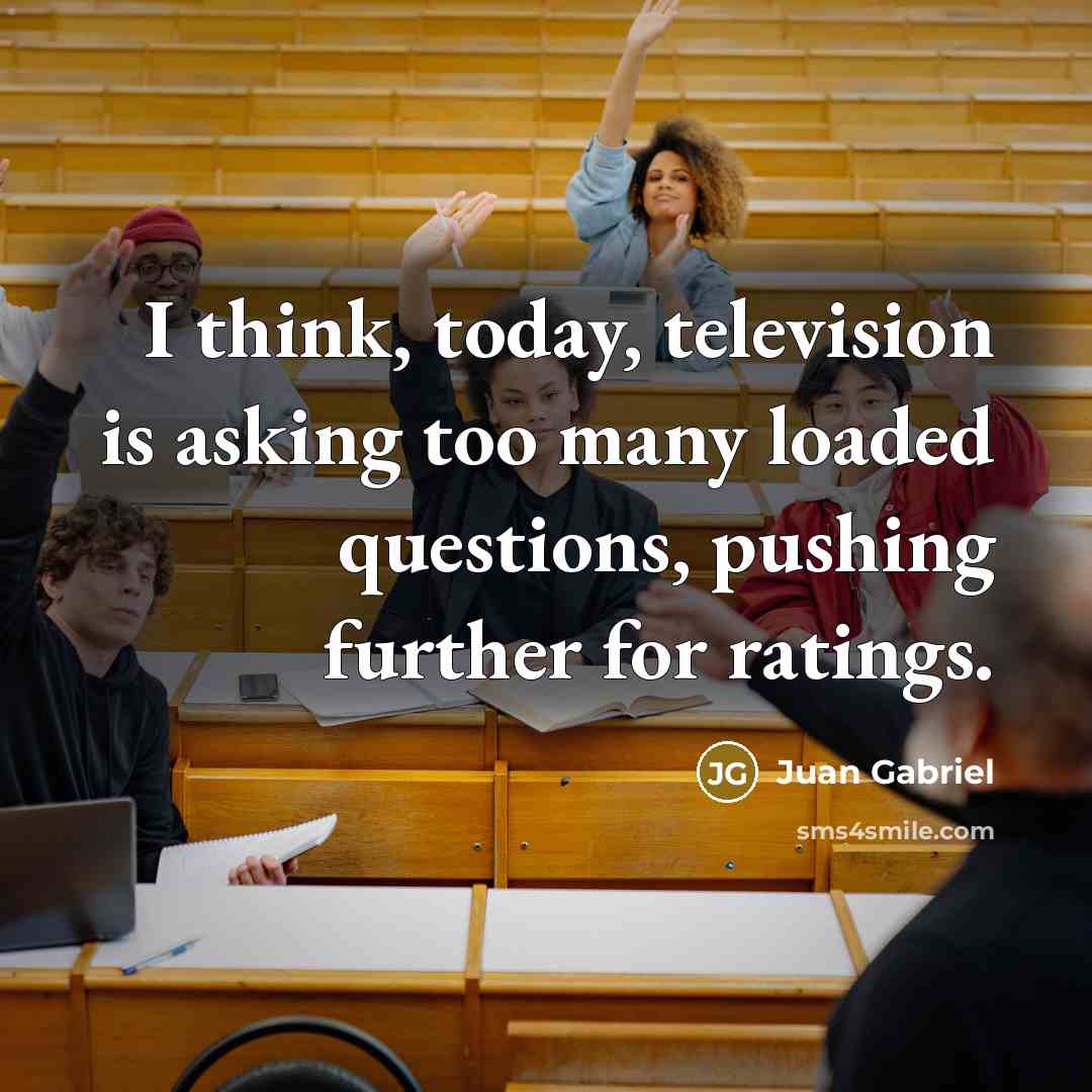 “I think, today, television is asking too many loaded questions,…” quote by Juan Gabriel