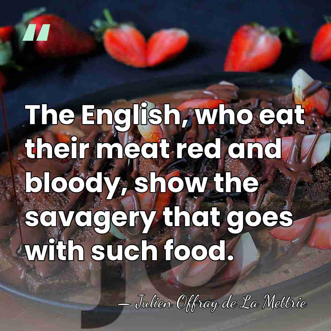 The English, who eat their meat red and bloody, show the savagery&hellip; - Julien Offray de La Mettrie