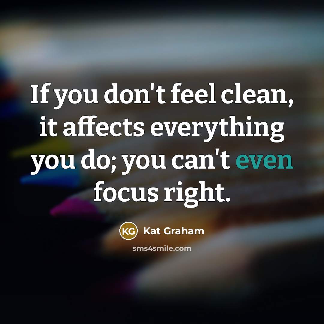 “If you don't feel clean, it affects everything you do;…” quote by Kat Graham