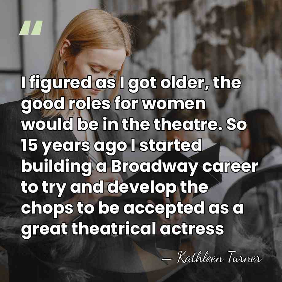 I figured as I got older, the good roles for women would&hellip; - Kathleen Turner