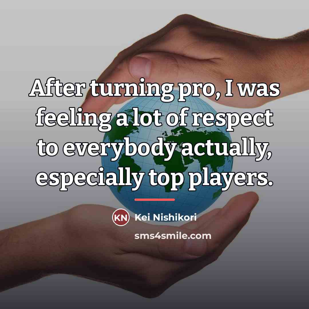 “After turning pro, I was feeling a lot of respect…” quote by Kei Nishikori