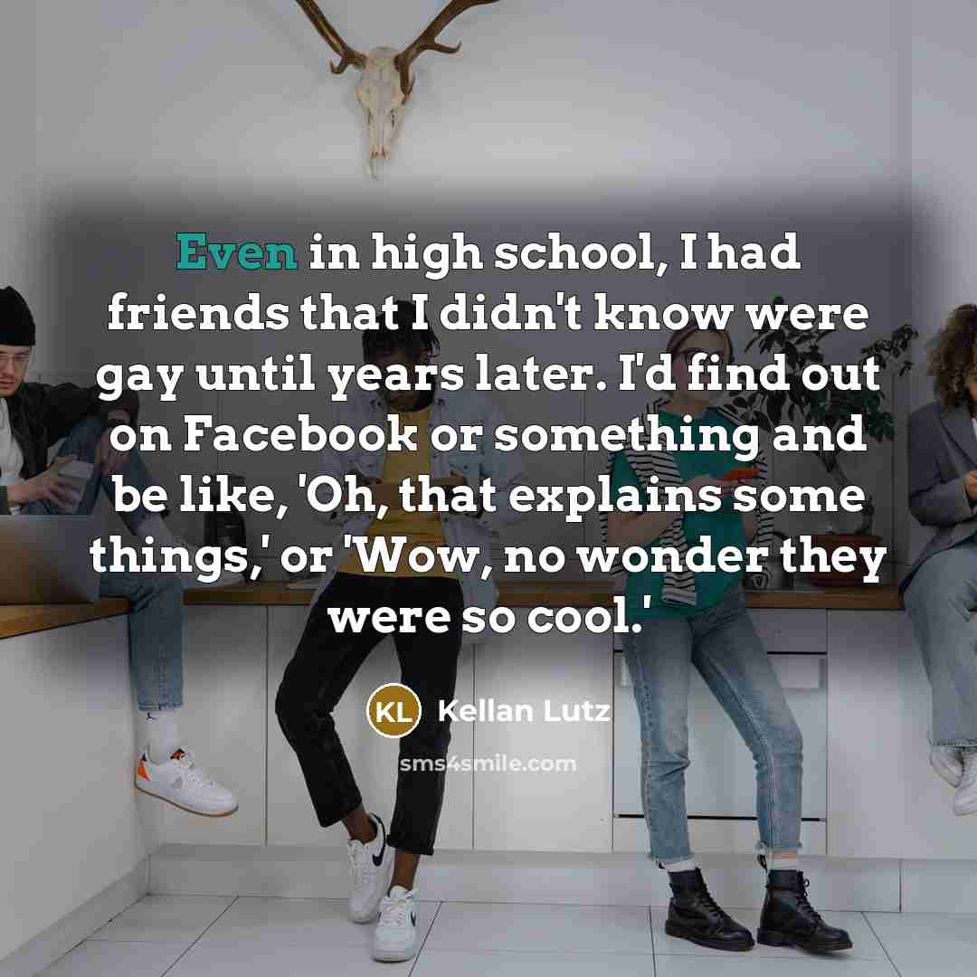 “Even in high school, I had friends that I didn't…” quote by Kellan Lutz