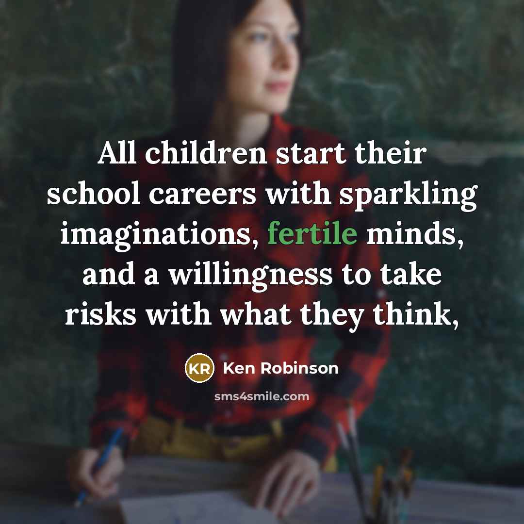 “All children start their school careers with sparkling imaginations, fertile…” quote by Ken Robinson