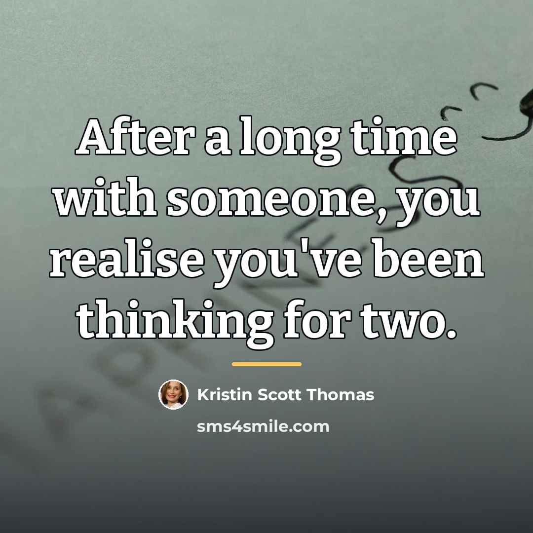 “After a long time with someone, you realise you've been…” quote by Kristin Scott Thomas