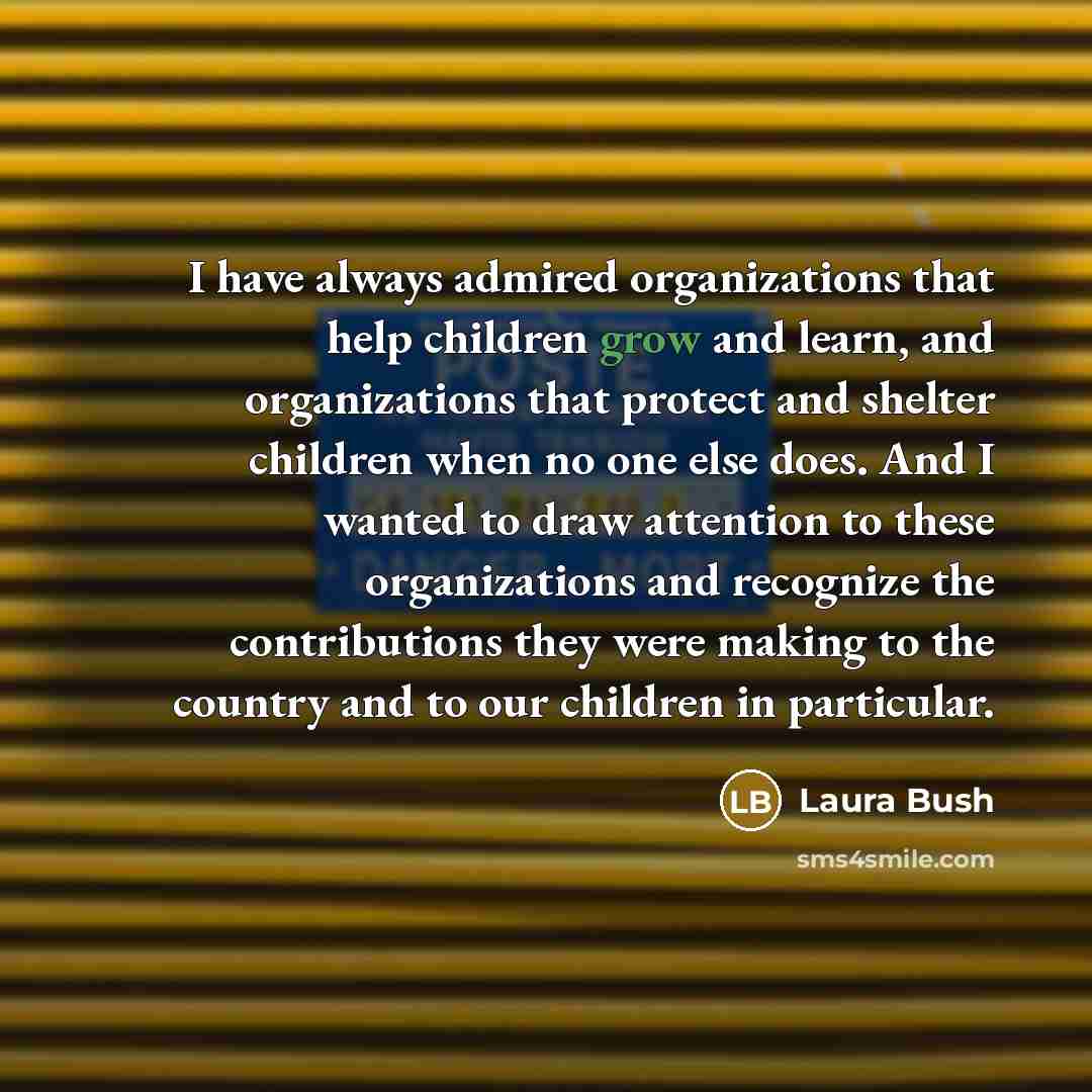 “I have always admired organizations that help children grow and…” quote by Laura Bush