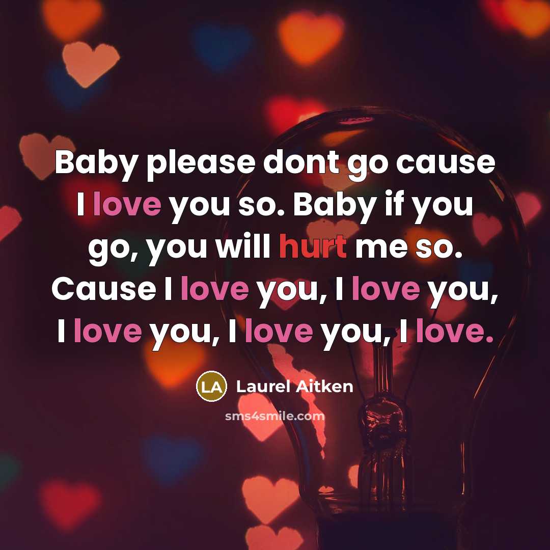 “Baby please dont go cause I love you so. Baby if you go, you will hurt me so. Cause I love you, I love you, I love you, I love you, I love.” quote by Laurel Aitken