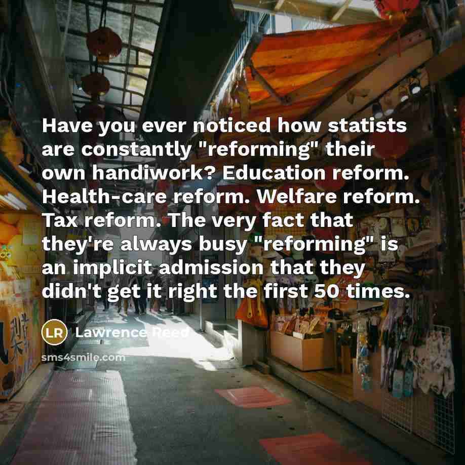 “Have you ever noticed how statists are constantly "reforming" their…” quote by Lawrence Reed