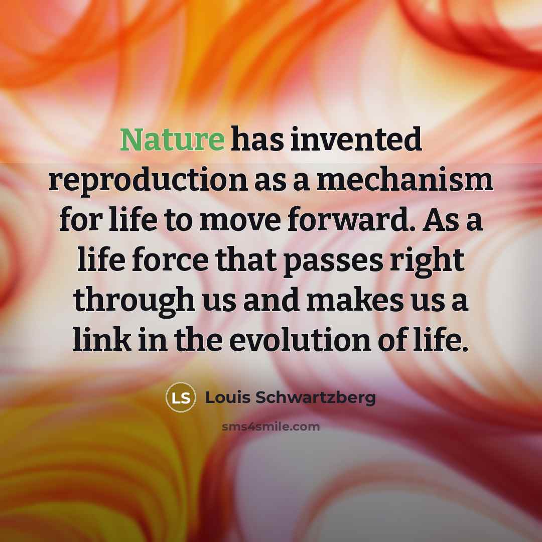 “Nature has invented reproduction as a mechanism for life to…” quote by Louis Schwartzberg