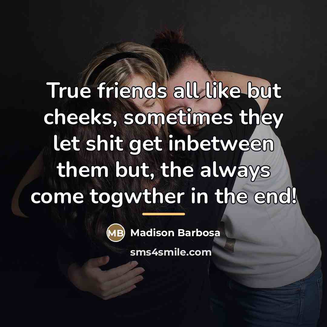 “True friends all like but cheeks, sometimes they let shit…” quote by Madison Barbosa