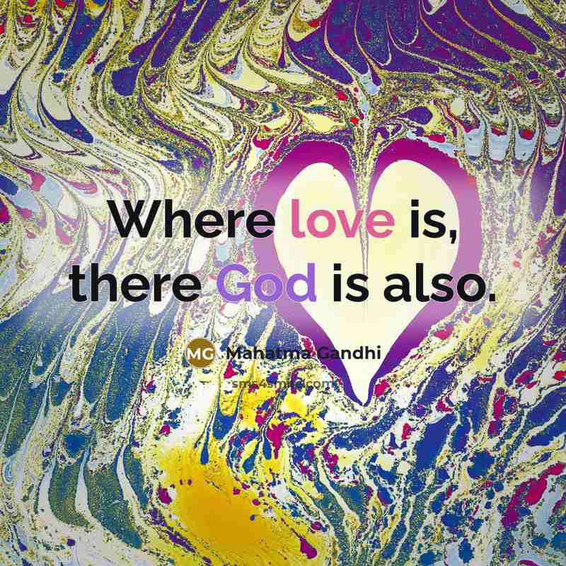 “Where love is, there God is also.…” quote by Mahatma Gandhi