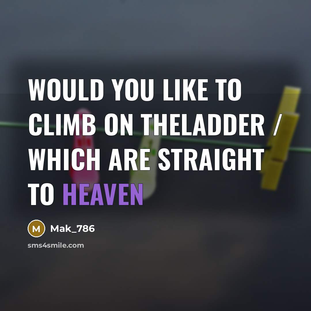 “Would you like to climb on theladder / which are straight to heaven” quote by Mak_786