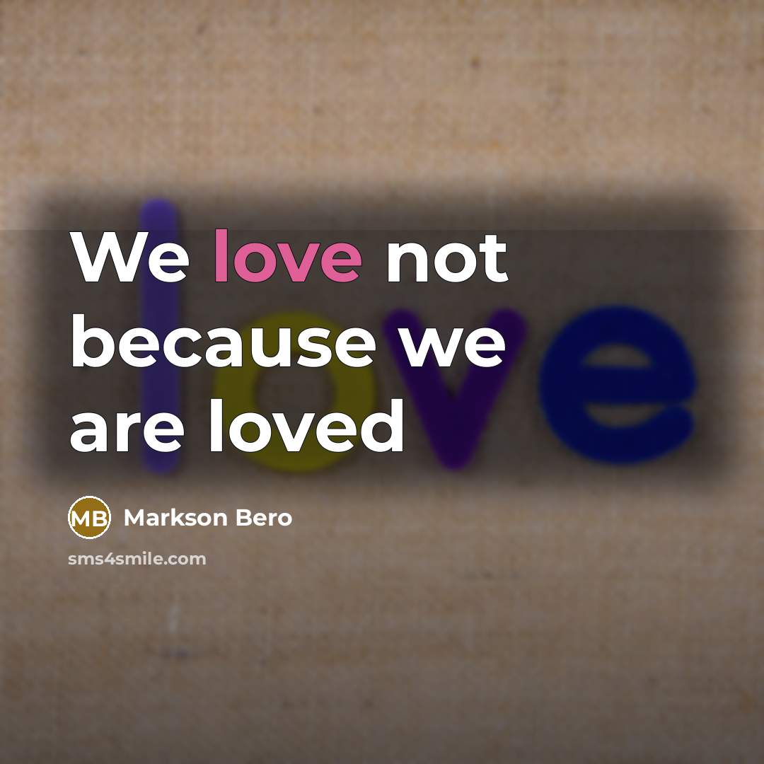 “We love not because we are loved…” quote by Markson Bero