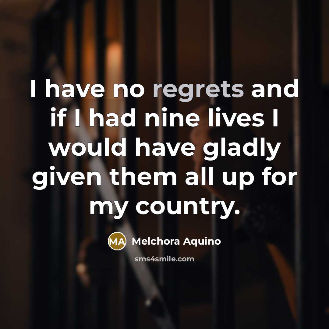 “I have no regrets and if I had nine lives I would have gladly given them all up for my country.” quote by Melchora Aquino