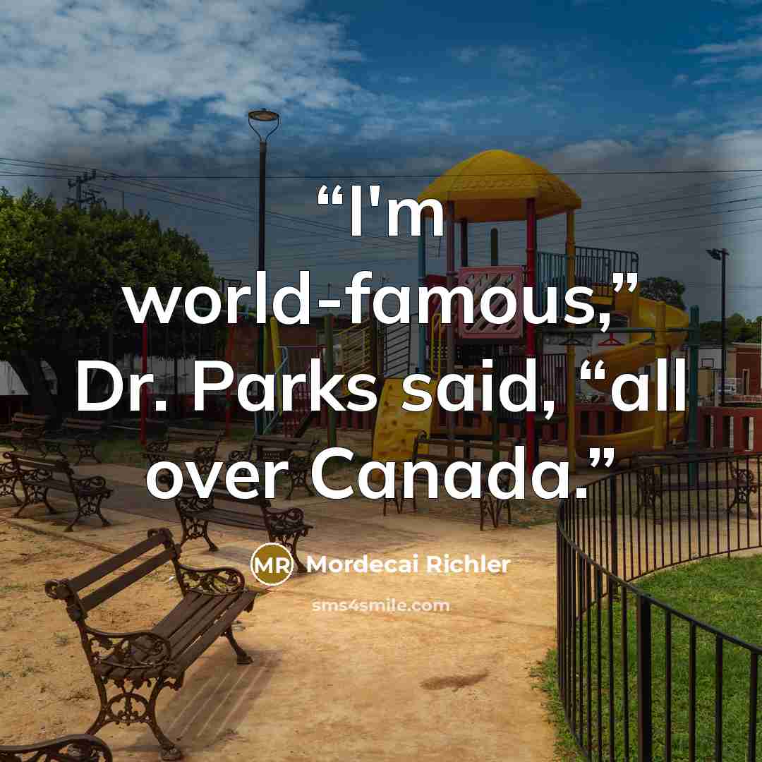 “I'm world-famous,” Dr. Parks said, “all over Canada.” quote by Mordecai Richler