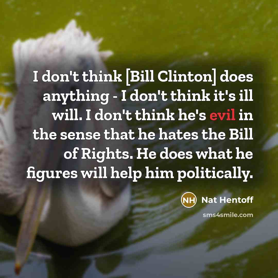 “I don't think [Bill Clinton] does anything - I don't…” quote by Nat Hentoff