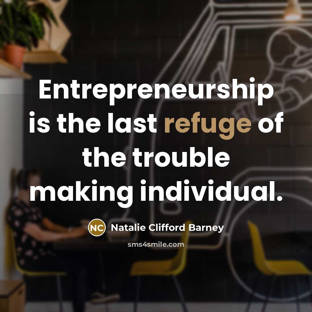 “Entrepreneurship is the last refuge of the trouble making individual.” quote by Natalie Clifford Barney