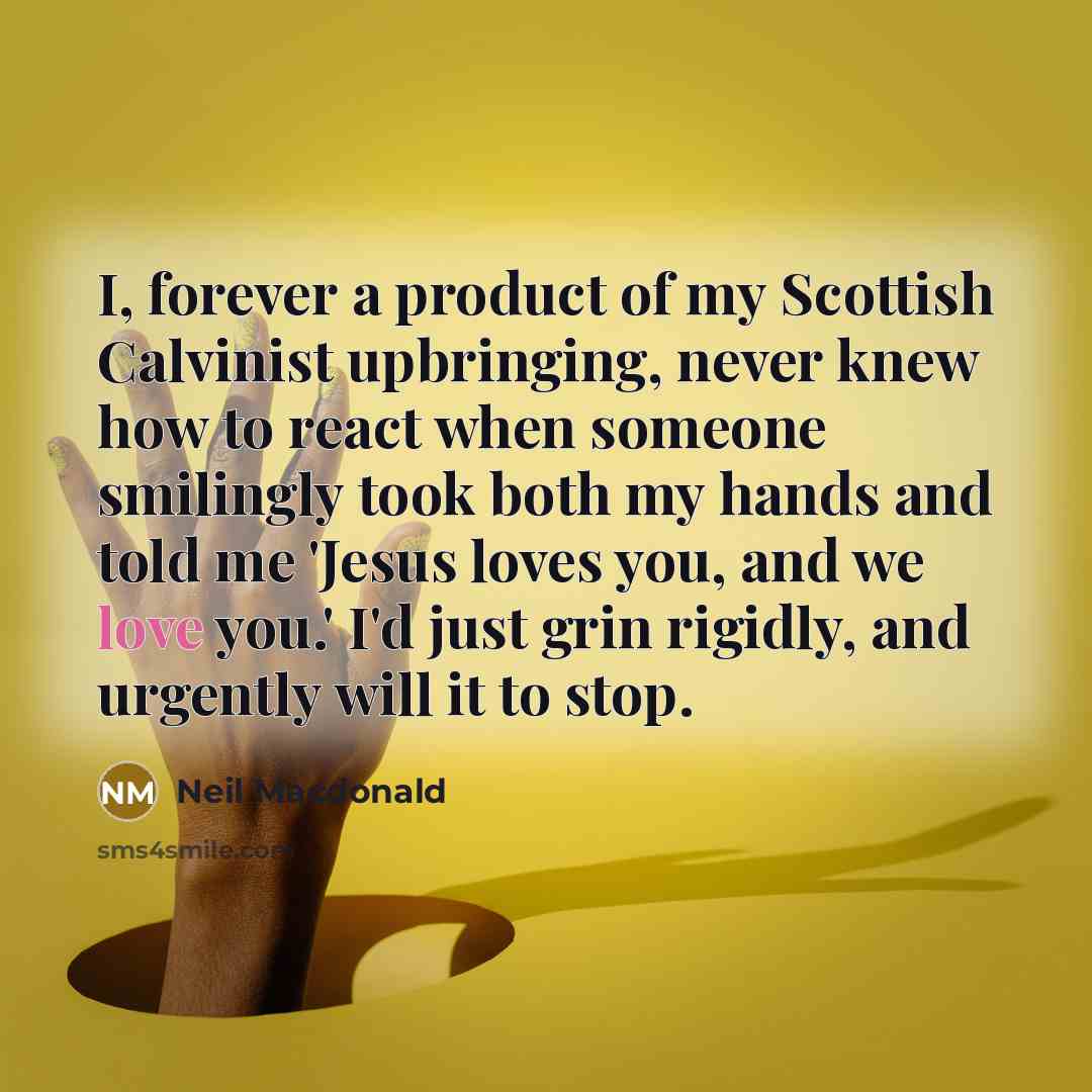 “I, forever a product of my Scottish Calvinist upbringing, never…” quote by Neil Macdonald