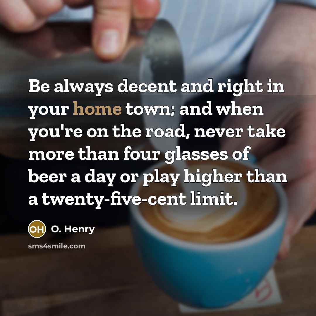 “Be always decent and right in your home town; and…” quote by O. Henry